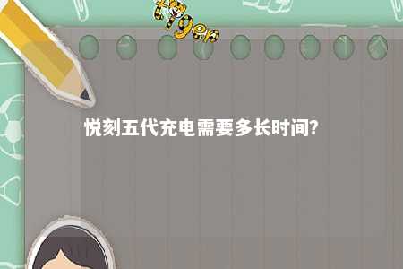 悦刻五代充电需要多长时间�？ 